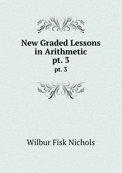 Обложка книги New Graded Lessons in Arithmetic. pt. 3, Wilbur Fisk Nichols