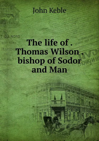 Обложка книги The life of . Thomas Wilson . bishop of Sodor and Man, John Keble