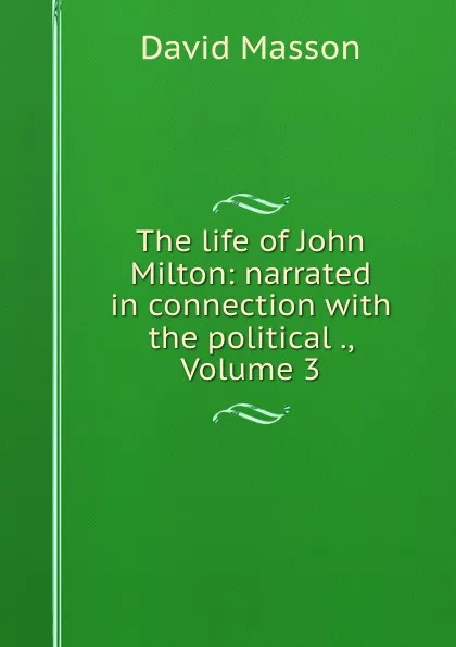Обложка книги The life of John Milton: narrated in connection with the political ., Volume 3, Masson David