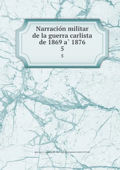 Обложка книги Narracion militar de la guerra carlista de 1869 a 1876. 5, Spain. Ejército. Cuerpo de estado mayor