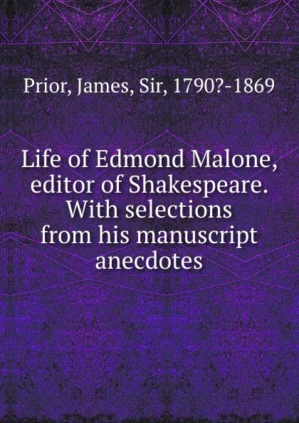 Обложка книги Life of Edmond Malone, editor of Shakespeare. With selections from his manuscript anecdotes, James Prior