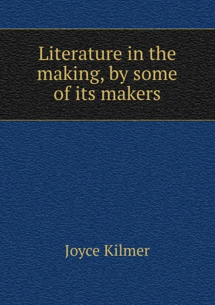 Обложка книги Literature in the making, by some of its makers, Kilmer Joyce