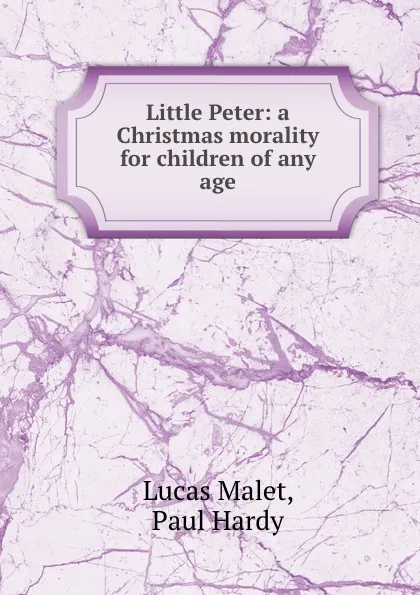 Обложка книги Little Peter: a Christmas morality for children of any age, Lucas Malet