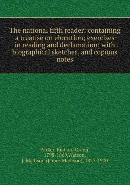 Обложка книги The national fifth reader: containing a treatise on elocution; exercises in reading and declamation; with biographical sketches, and copious notes, Richard Green Parker