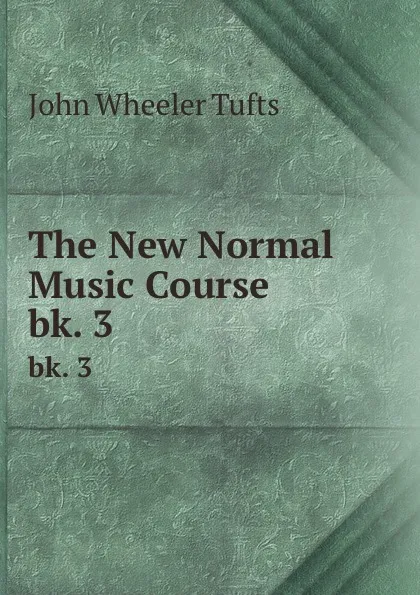 Обложка книги The New Normal Music Course. bk. 3, John Wheeler Tufts