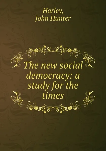 Обложка книги The new social democracy: a study for the times, John Hunter Harley