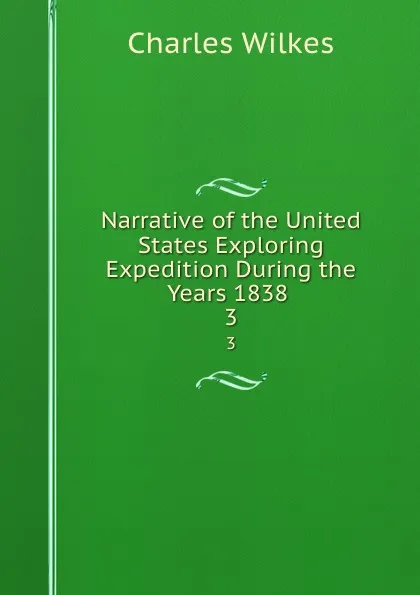 Обложка книги Narrative of the United States Exploring Expedition During the Years 1838 . 3, Charles Wilkes