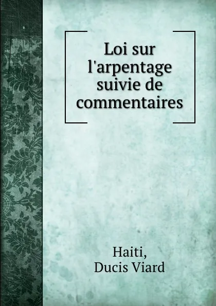 Обложка книги Loi sur l.arpentage suivie de commentaires, Ducis Viard Haiti