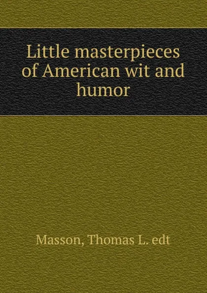 Обложка книги Little masterpieces of American wit and humor, Thomas L. edt Masson