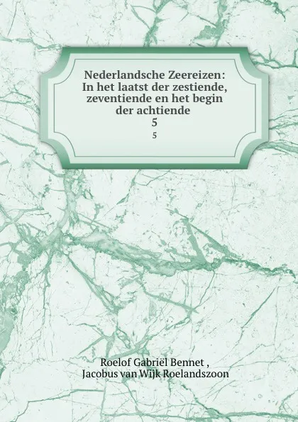 Обложка книги Nederlandsche Zeereizen: In het laatst der zestiende, zeventiende en het begin der achtiende . 5, Roelof Gabriël Bennet