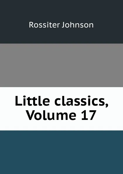 Обложка книги Little classics, Volume 17, Rossiter Johnson