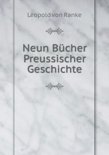 Обложка книги Neun Bucher Preussischer Geschichte, Leopold von Ranke