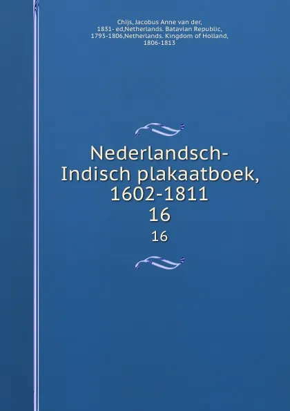 Обложка книги Nederlandsch-Indisch plakaatboek, 1602-1811. 16, Jacobus Anne van der Chijs