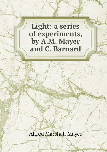 Обложка книги Light: a series of experiments, by A.M. Mayer and C. Barnard, Alfred Marshall Mayer