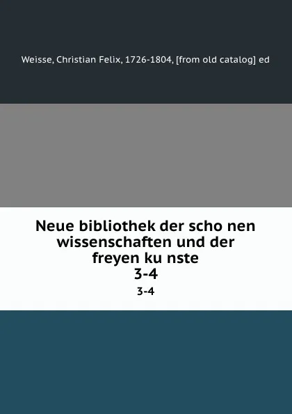 Обложка книги Neue bibliothek der schonen wissenschaften und der freyen kunste. 3-4, Christian Felix Weisse