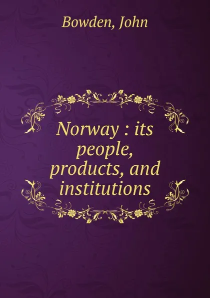 Обложка книги Norway : its people, products, and institutions, John Bowden