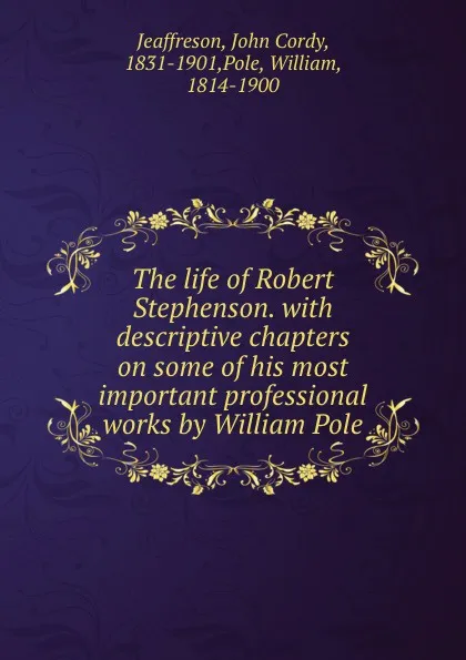 Обложка книги The life of Robert Stephenson. with descriptive chapters on some of his most important professional works by William Pole, John Cordy Jeaffreson