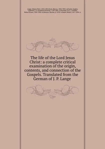 Обложка книги The life of the Lord Jesus Christ: a complete critical examination of the origin, contents, and connection of the Gospels. Translated from the German of J. P. Lange, Johann Peter Lange