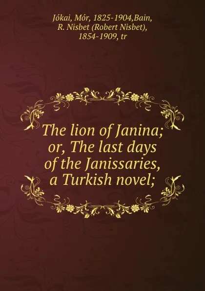 Обложка книги The lion of Janina; or, The last days of the Janissaries, a Turkish novel;, Mór Jókai