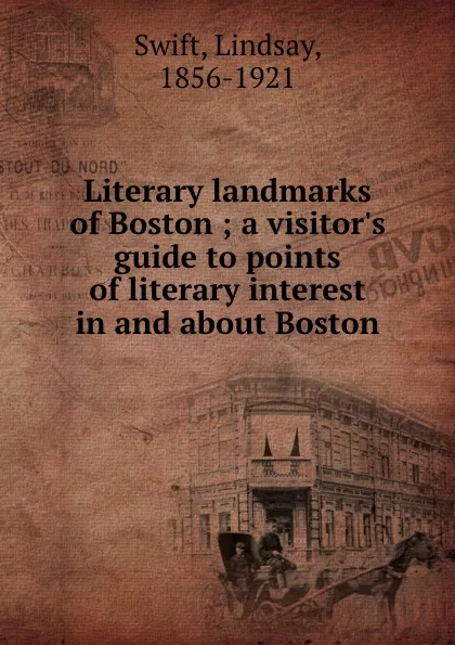 Обложка книги Literary landmarks of Boston ; a visitor.s guide to points of literary interest in and about Boston, Lindsay Swift