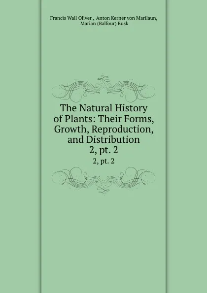 Обложка книги The Natural History of Plants: Their Forms, Growth, Reproduction, and Distribution. 2, pt. 2, Francis Wall Oliver