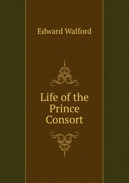 Обложка книги Life of the Prince Consort, Edward Walford