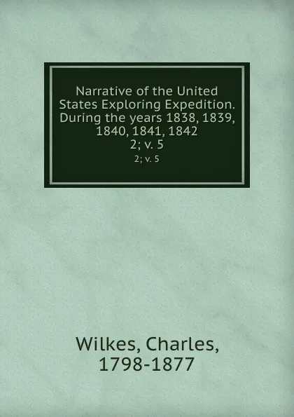 Обложка книги Narrative of the United States Exploring Expedition. During the years 1838, 1839, 1840, 1841, 1842. 2; v. 5, Charles Wilkes