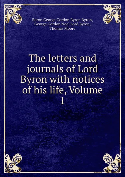 Обложка книги The letters and journals of Lord Byron with notices of his life, Volume 1, George Gordon Byron