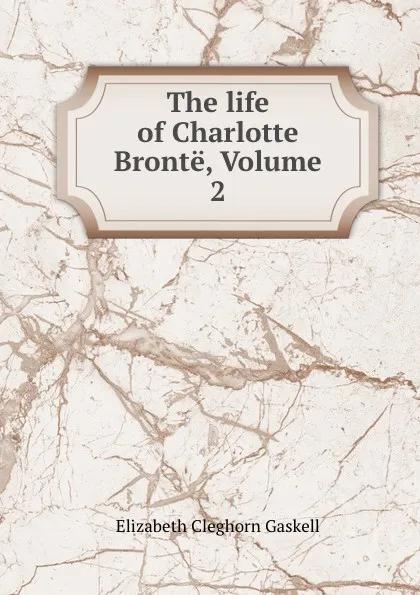 Обложка книги The life of Charlotte Bronte, Volume 2, Elizabeth Cleghorn Gaskell