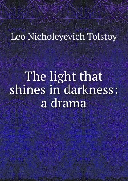 Обложка книги The light that shines in darkness: a drama, Лев Николаевич Толстой