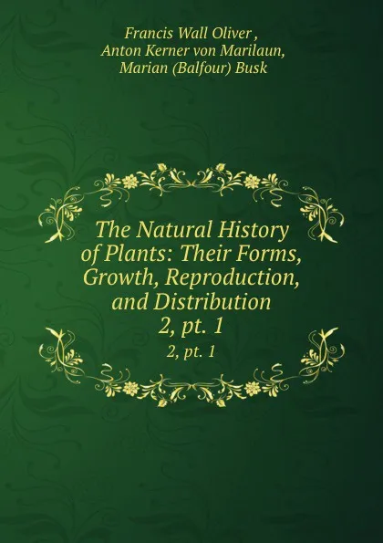 Обложка книги The Natural History of Plants: Their Forms, Growth, Reproduction, and Distribution. 2, pt. 1, Francis Wall Oliver