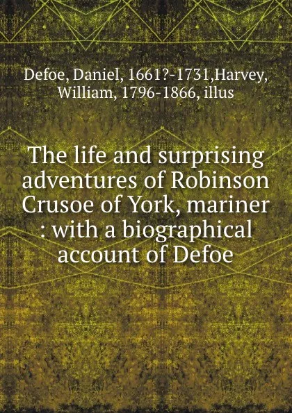 Обложка книги The life and surprising adventures of Robinson Crusoe of York, mariner : with a biographical account of Defoe, Daniel Defoe