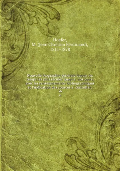 Обложка книги Nouvelle biographie generale depuis les temps les plus recules jusqu.a nos jours, avec les renseignements bibliographiques et l.indication des sources a consulter;. 36, Jean Chrétien Ferdinand Hoefer