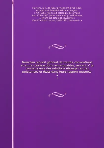 Обложка книги Nouveau recueil general de traites, conventions et autres transactions remarquables, servant a la connaissance des relations etrangeres des puissances et etats dans leurs rapport mutuels . 1, Georg Friedrich Martens