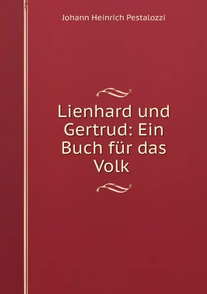 Обложка книги Lienhard und Gertrud: Ein Buch fur das Volk ., Johann Heinrich Pestalozzi