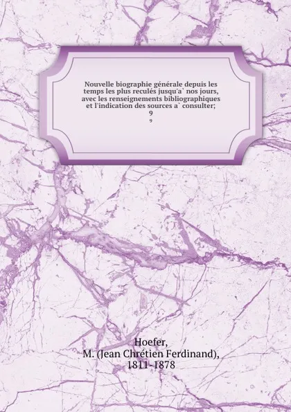 Обложка книги Nouvelle biographie generale depuis les temps les plus recules jusqu.a nos jours, avec les renseignements bibliographiques et l.indication des sources a consulter;. 9, Jean Chrétien Ferdinand Hoefer