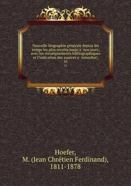 Обложка книги Nouvelle biographie generale depuis les temps les plus recules jusqu.a nos jours, avec les renseignements bibliographiques et l.indication des sources a consulter;. 35, Jean Chrétien Ferdinand Hoefer