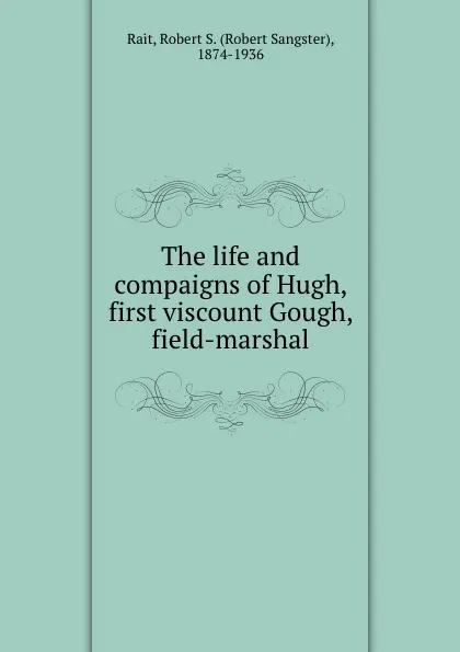 Обложка книги The life and compaigns of Hugh, first viscount Gough, field-marshal, Robert Sangster Rait