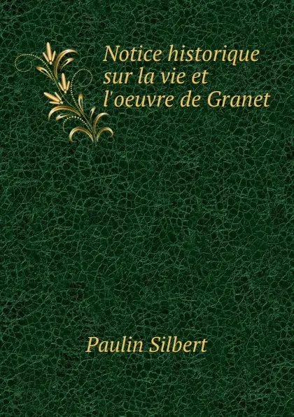 Обложка книги Notice historique sur la vie et l.oeuvre de Granet, Paulin Silbert