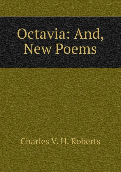 Обложка книги Octavia: And, New Poems, Charles V. H. Roberts