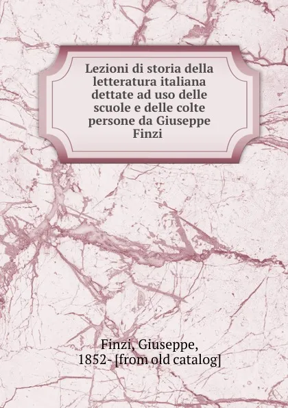 Обложка книги Lezioni di storia della letteratura italiana dettate ad uso delle scuole e delle colte persone da Giuseppe Finzi, Giuseppe Finzi