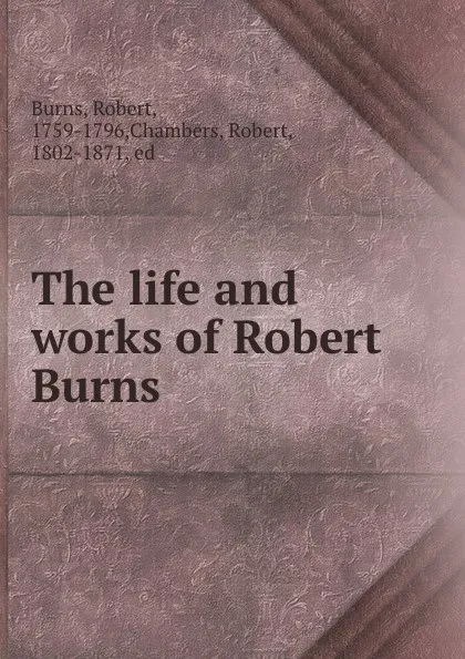Обложка книги The life and works of Robert Burns, Robert Burns
