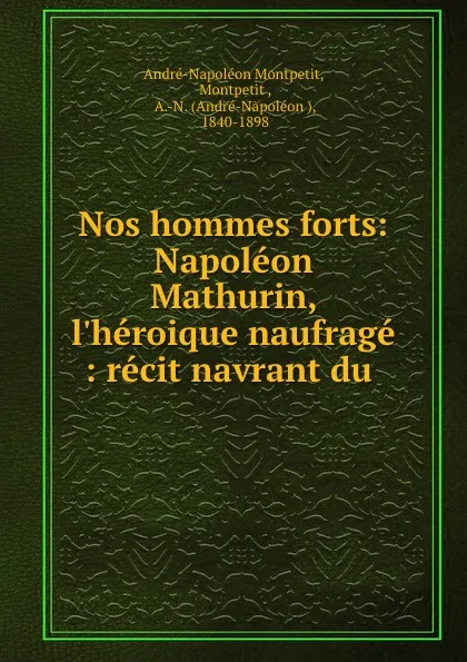 Обложка книги Nos hommes forts: Napoleon Mathurin, l.heroique naufrage : recit navrant du ., André-Napoléon Montpetit