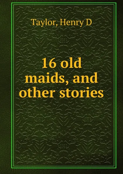 Обложка книги 16 old maids, and other stories, Henry D. Taylor