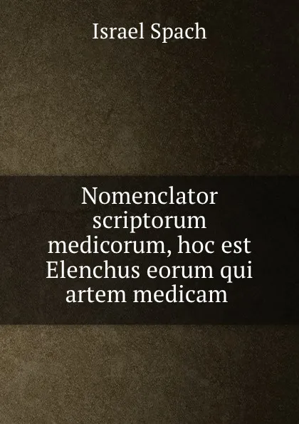 Обложка книги Nomenclator scriptorum medicorum, hoc est Elenchus eorum qui artem medicam ., Israel Spach