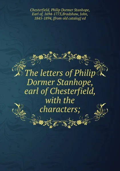 Обложка книги The letters of Philip Dormer Stanhope, earl of Chesterfield, with the characters;, Philip Dormer Stanhope Chesterfield