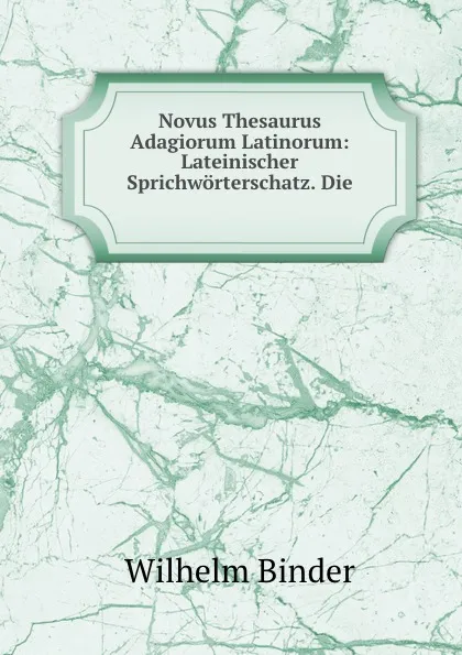 Обложка книги Novus Thesaurus Adagiorum Latinorum: Lateinischer Sprichworterschatz. Die ., Wilhelm Binder