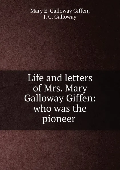 Обложка книги Life and letters of Mrs. Mary Galloway Giffen: who was the pioneer ., Mary E. Galloway Giffen