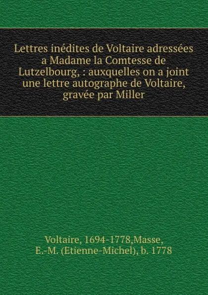 Обложка книги Lettres inedites de Voltaire adressees a Madame la Comtesse de Lutzelbourg, : auxquelles on a joint une lettre autographe de Voltaire, gravee par Miller, Voltaire