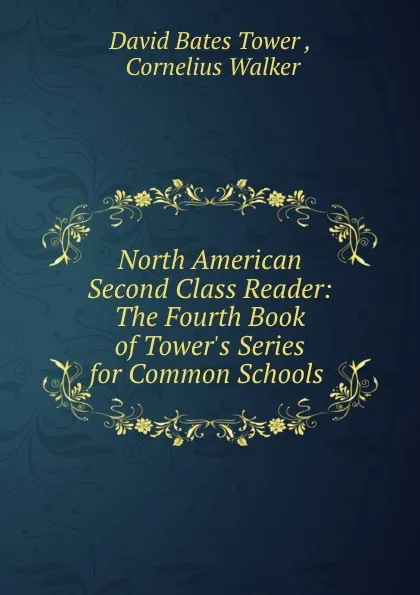 Обложка книги North American Second Class Reader: The Fourth Book of Tower.s Series for Common Schools ., David Bates Tower